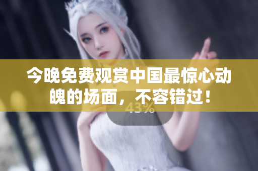 今晚免费观赏中国最惊心动魄的场面，不容错过！