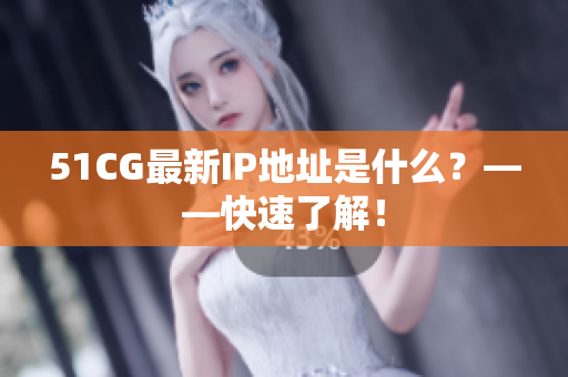 51CG最新IP地址是什么？——快速了解！