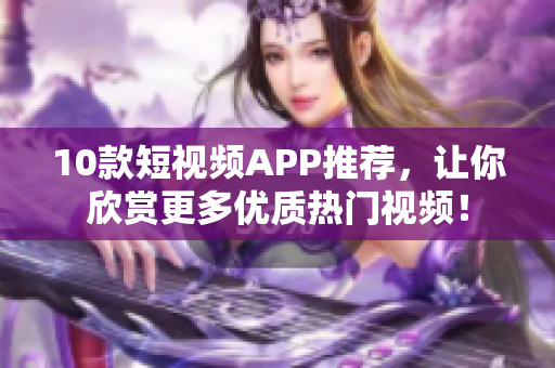 10款短视频APP推荐，让你欣赏更多优质热门视频！