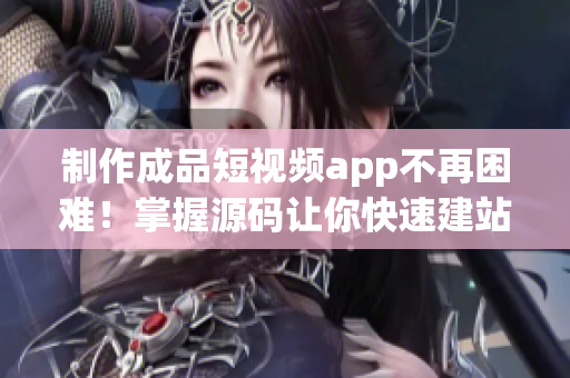 制作成品短视频app不再困难！掌握源码让你快速建站