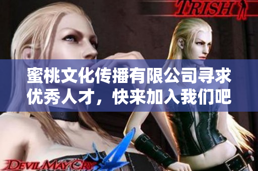 蜜桃文化传播有限公司寻求优秀人才，快来加入我们吧！