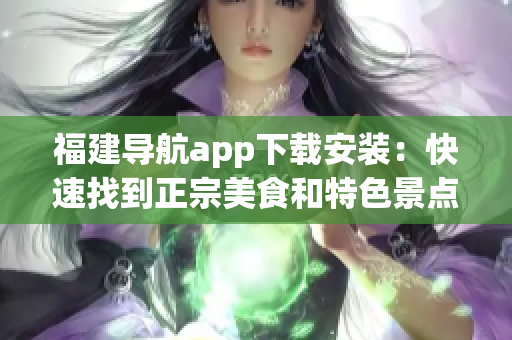 福建导航app下载安装：快速找到正宗美食和特色景点