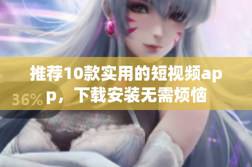 推荐10款实用的短视频app，下载安装无需烦恼