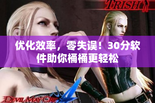 优化效率，零失误！30分软件助你桶桶更轻松