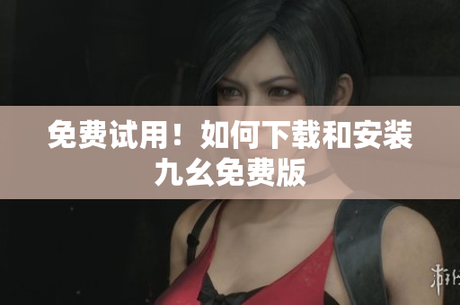 免费试用！如何下载和安装九幺免费版