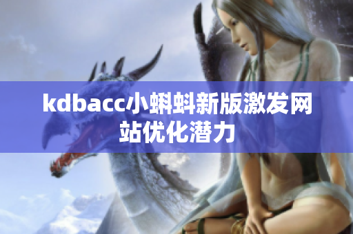kdbacc小蝌蚪新版激发网站优化潜力