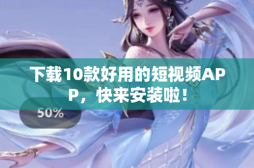 下载10款好用的短视频APP，快来安装啦！