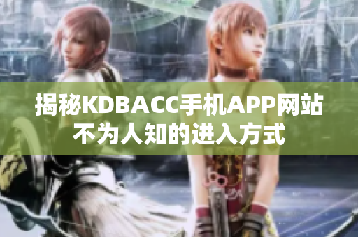 揭秘KDBACC手机APP网站不为人知的进入方式