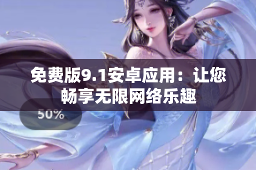 免费版9.1安卓应用：让您畅享无限网络乐趣