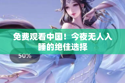 免费观看中国！今夜无人入睡的绝佳选择