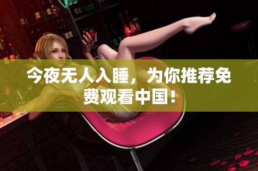 今夜无人入睡，为你推荐免费观看中国！