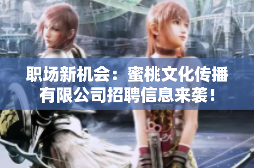 职场新机会：蜜桃文化传播有限公司招聘信息来袭！