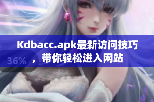 Kdbacc.apk最新访问技巧，带你轻松进入网站