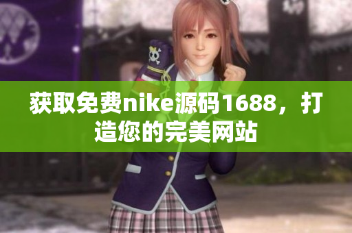 获取免费nike源码1688，打造您的完美网站
