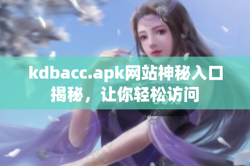kdbacc.apk网站神秘入口揭秘，让你轻松访问