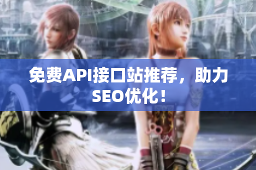 免费API接口站推荐，助力SEO优化！