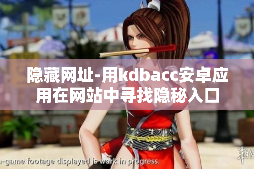 隐藏网址-用kdbacc安卓应用在网站中寻找隐秘入口