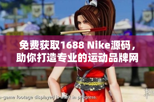 免费获取1688 Nike源码，助你打造专业的运动品牌网站