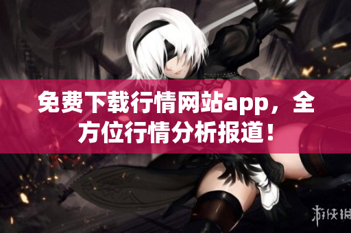 免费下载行情网站app，全方位行情分析报道！