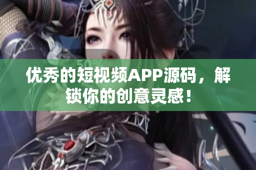 优秀的短视频APP源码，解锁你的创意灵感！