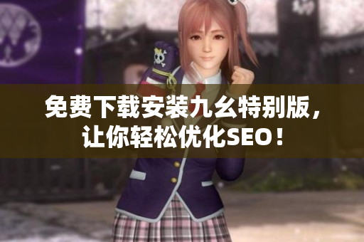 免费下载安装九幺特别版，让你轻松优化SEO！