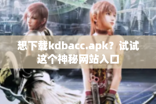 想下载kdbacc.apk？试试这个神秘网站入口