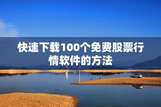 快速下载100个免费股票行情软件的方法
