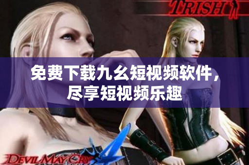 免费下载九幺短视频软件，尽享短视频乐趣