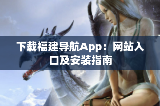 下载福建导航App：网站入口及安装指南