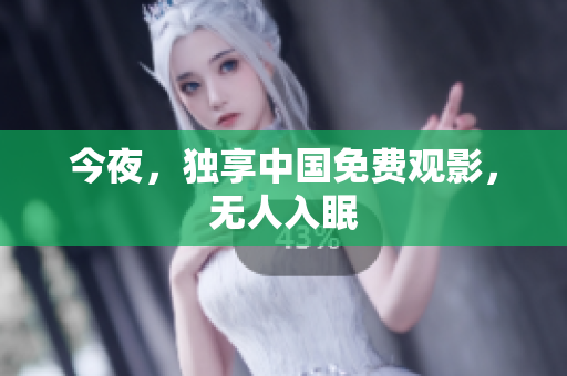 今夜，独享中国免费观影，无人入眠
