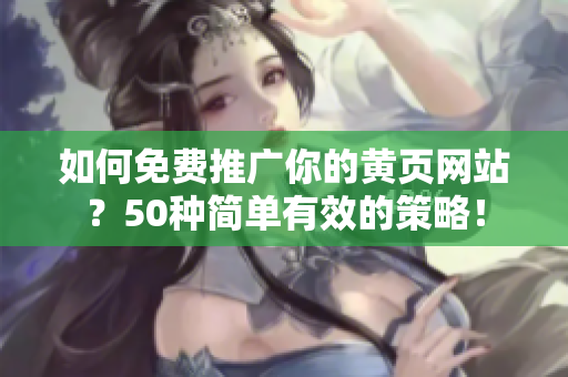 如何免费推广你的黄页网站？50种简单有效的策略！