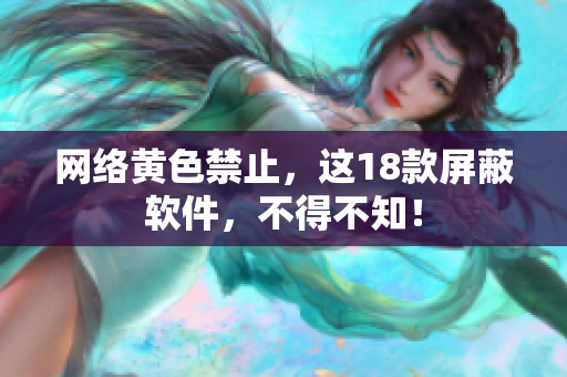 网络黄色禁止，这18款屏蔽软件，不得不知！
