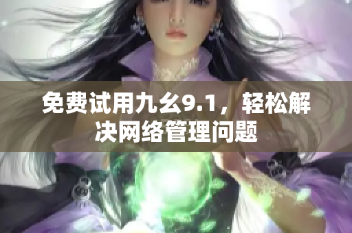 免费试用九幺9.1，轻松解决网络管理问题