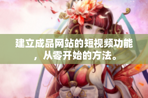 建立成品网站的短视频功能，从零开始的方法。