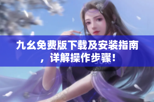 九幺免费版下载及安装指南，详解操作步骤！