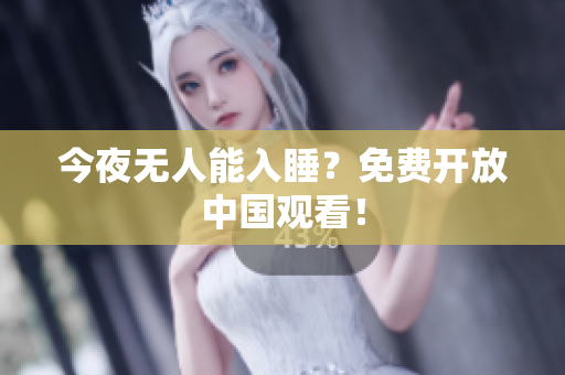 今夜无人能入睡？免费开放中国观看！