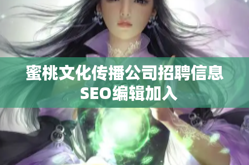 蜜桃文化传播公司招聘信息  SEO编辑加入