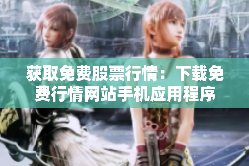 获取免费股票行情：下载免费行情网站手机应用程序