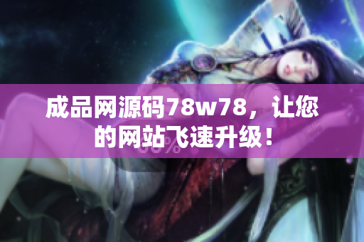 成品网源码78w78，让您的网站飞速升级！