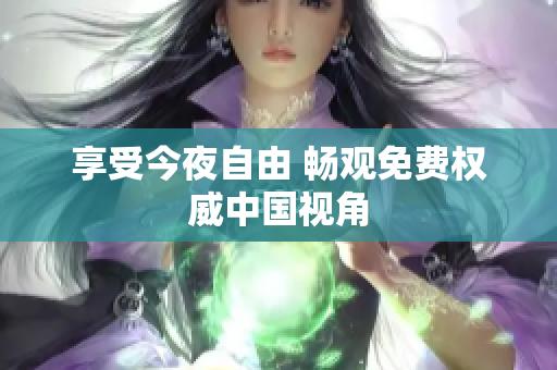 享受今夜自由 畅观免费权威中国视角