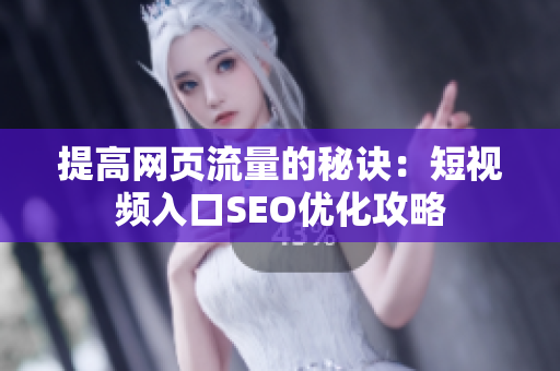 提高网页流量的秘诀：短视频入口SEO优化攻略