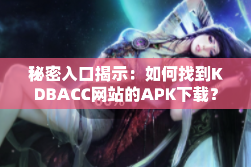 秘密入口揭示：如何找到KDBACC网站的APK下载？