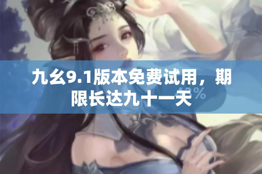 九幺9.1版本免费试用，期限长达九十一天