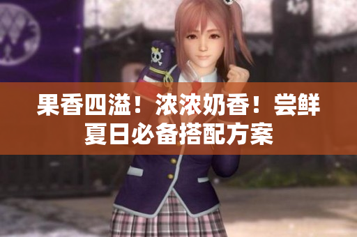 果香四溢！浓浓奶香！尝鲜夏日必备搭配方案