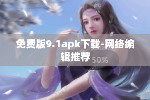免费版9.1apk下载-网络编辑推荐