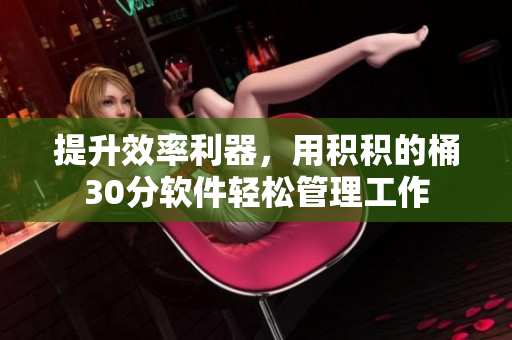 提升效率利器，用积积的桶30分软件轻松管理工作