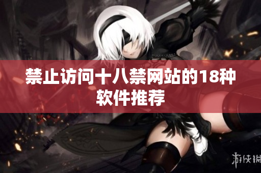 禁止访问十八禁网站的18种软件推荐