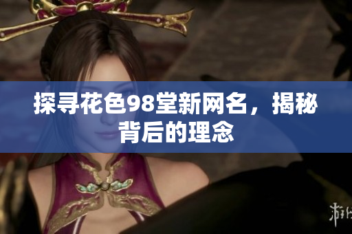 探寻花色98堂新网名，揭秘背后的理念
