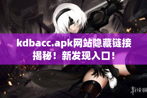 kdbacc.apk网站隐藏链接揭秘！新发现入口！