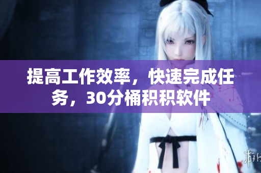 提高工作效率，快速完成任务，30分桶积积软件